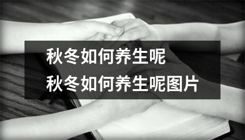 秋冬如何养生呢  秋冬如何养生呢图片