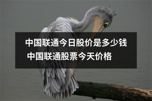 中国联通今日股价是多少钱 中国联通股票今天价格