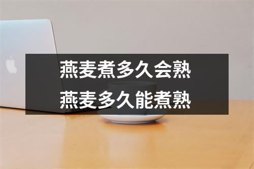 燕麦煮多久会熟 燕麦多久能煮熟