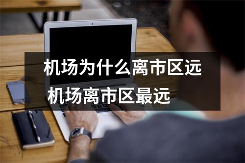 机场为什么离市区远 机场离市区最远