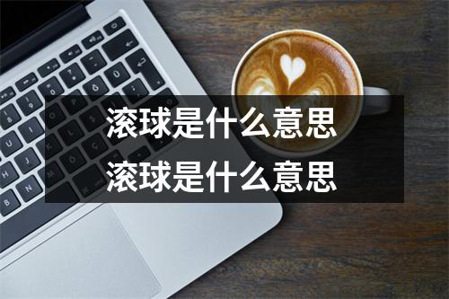 滚球是什么意思 滚球是什么意思