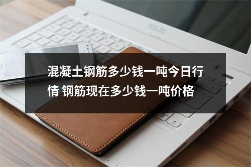混凝土钢筋多少钱一吨今日行情 钢筋现在多少钱一吨价格