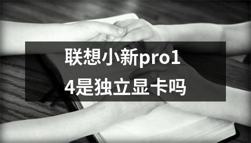 联想小新pro14是独立显卡吗 联想小新pro14是独立显卡吗
