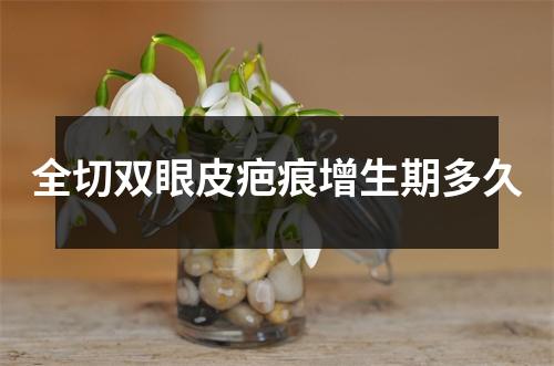全切双眼皮疤痕增生期多久