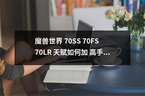 魔兽世界 70SS 70FS 70LR 天赋如何加 高手指点下