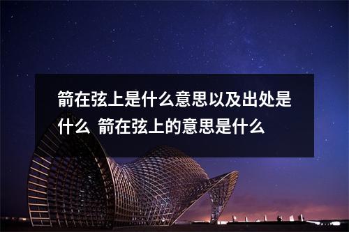 箭在弦上是什么意思以及出处是什么  箭在弦上的意思是什么