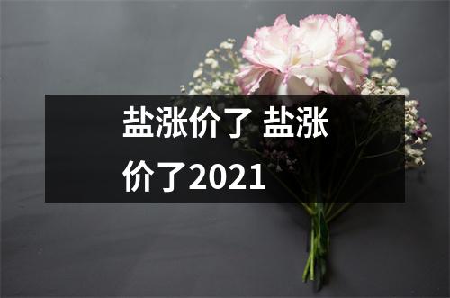 盐涨价了 盐涨价了2021 盐涨价了 盐涨价了2021