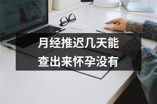 月经推迟几天能查出来怀孕没有