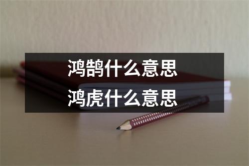 鸿鹄什么意思 鸿虎什么意思