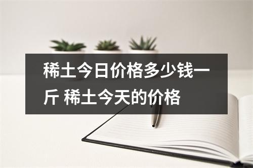 稀土今日价格多少钱一斤 稀土今天的价格