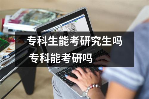 专科生能考研究生吗 专科能考研吗 