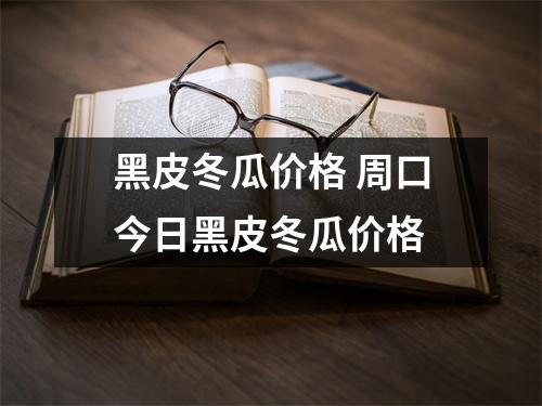 黑皮冬瓜价格 周口今日黑皮冬瓜价格