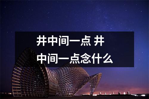井中间一点 井中间一点念什么