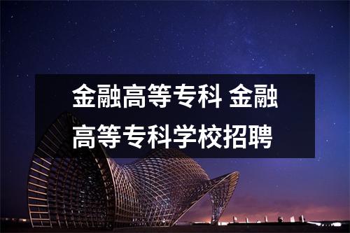 金融高等专科 金融高等专科学校招聘