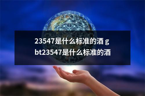 23547是什么标准的酒 gbt23547是什么标准的酒