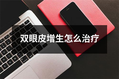 双眼皮增生怎么治疗