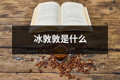 冰敦敦是什么