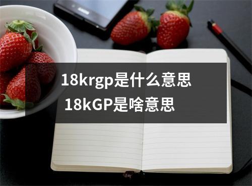 18krgp是什么意思 18kGP是啥意思