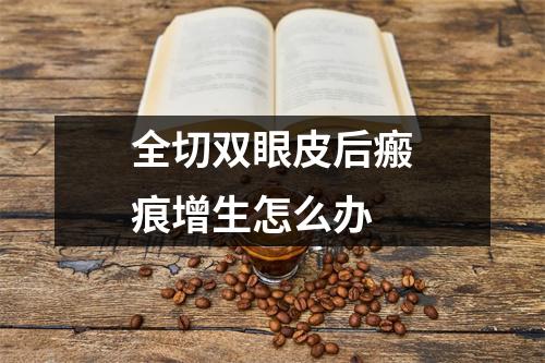 全切双眼皮后瘢痕增生怎么办