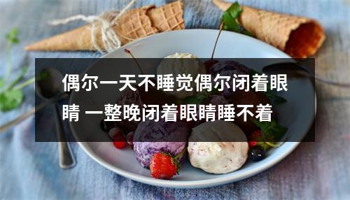 偶尔一天不睡觉偶尔闭着眼睛 一整晚闭着眼睛睡不着