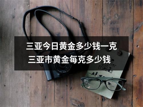 三亚今日黄金多少钱一克 三亚市黄金每克多少钱