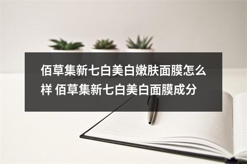 佰草集新七白美白嫩肤面膜怎么样 佰草集新七白美白面膜成分