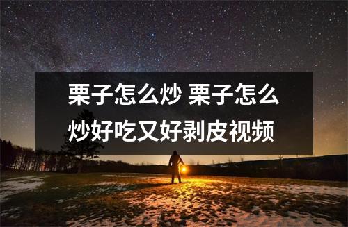 栗子怎么炒 栗子怎么炒好吃又好剥皮视频