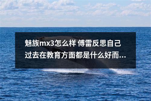 魅族mx3怎么样 傅雷反思自己过去在教育方面都是什么好而什么不好