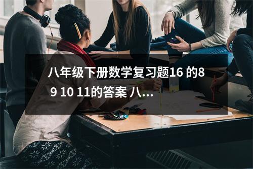 八年级下册数学复习题16 的8 9 10 11的答案 八年级数学11章测试题