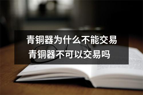 青铜器为什么不能交易 青铜器不可以交易吗