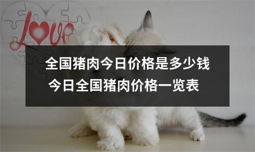 全国猪肉今日价格是多少钱 今日全国猪肉价格一览表