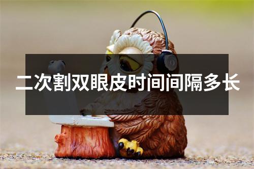 二次割双眼皮时间间隔多长