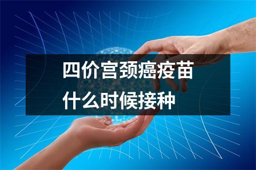 四价宫颈癌疫苗什么时候接种