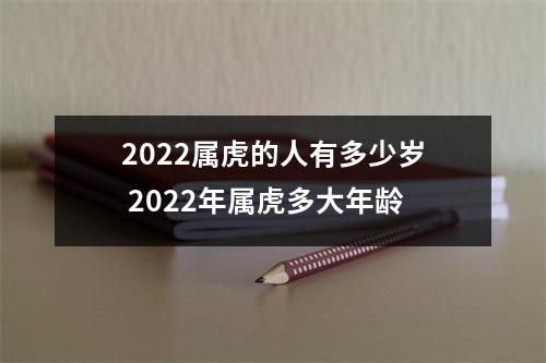 2022属虎的人有多少岁 2022年属虎多大年龄