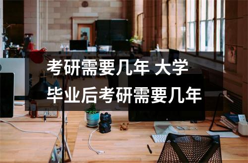 考研需要几年 大学毕业后考研需要几年