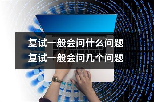 复试一般会问什么问题 复试一般会问几个问题