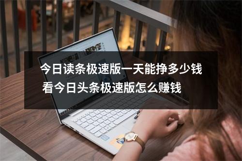 今日读条极速版一天能挣多少钱 看今日头条极速版怎么赚钱