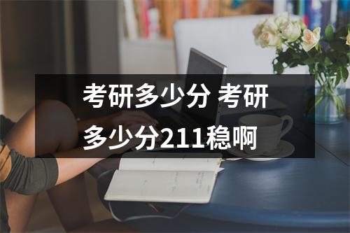 考研多少分 考研多少分211稳啊