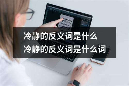 冷静的反义词是什么 冷静的反义词是什么词