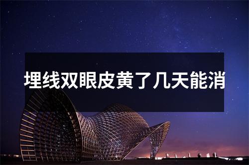 埋线双眼皮黄了几天能消