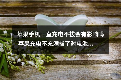 苹果手机一直充电不拔会有影响吗 苹果充电不充满拔了对电池有影响吗