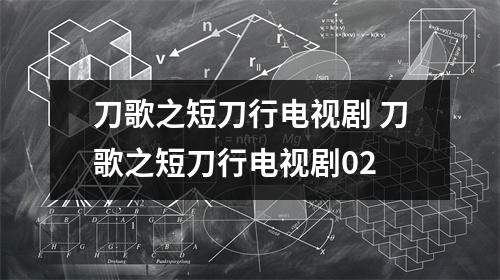 刀歌之短刀行电视剧 刀歌之短刀行电视剧02