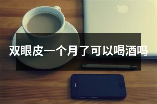 双眼皮一个月了可以喝酒吗