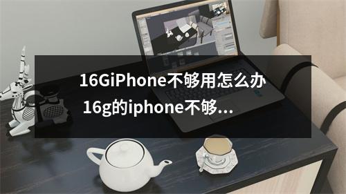 16GiPhone不够用怎么办 16g的iphone不够用怎么办