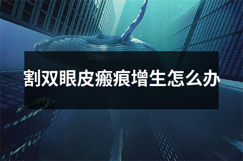 割双眼皮瘢痕增生怎么办