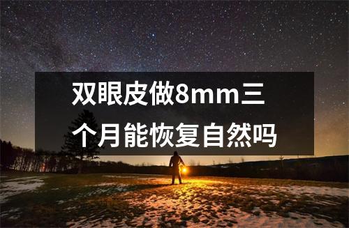 双眼皮做8mm三个月能恢复自然吗
