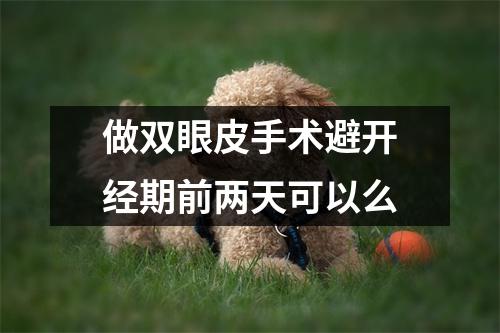 做双眼皮手术避开经期前两天可以么