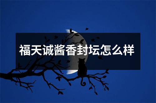 福天诚酱香封坛怎么样