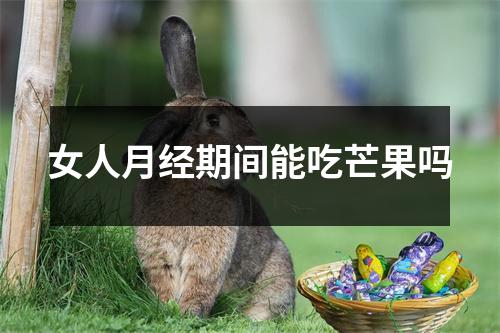 女人月经期间能吃芒果吗