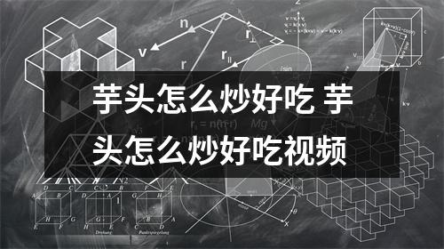 芋头怎么炒好吃 芋头怎么炒好吃视频